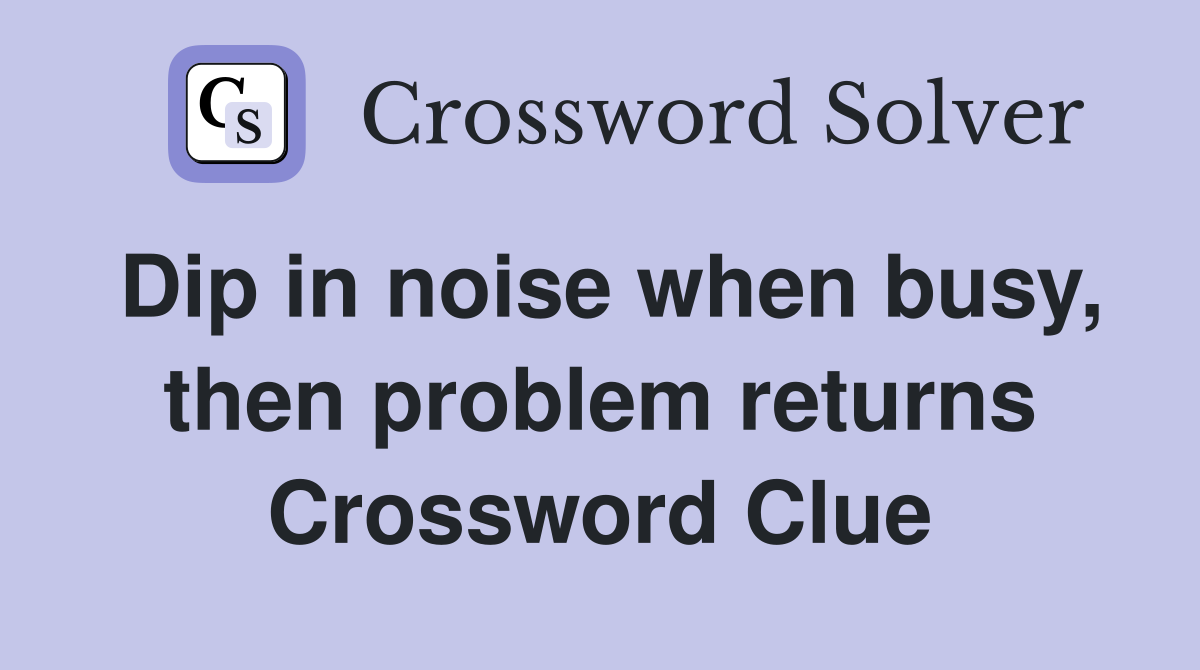 Dip in noise when busy, then problem returns Crossword Clue