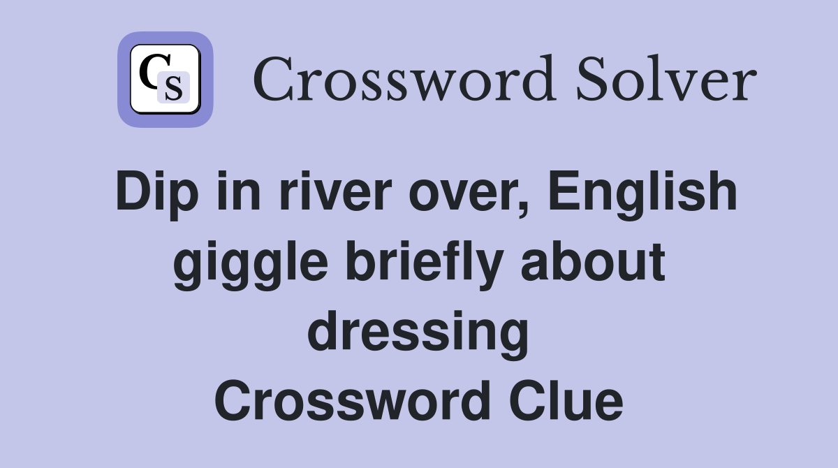 Dip in river over, English giggle briefly about dressing Crossword Clue