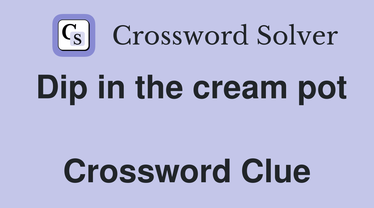 Dip in the cream pot  Crossword Clue