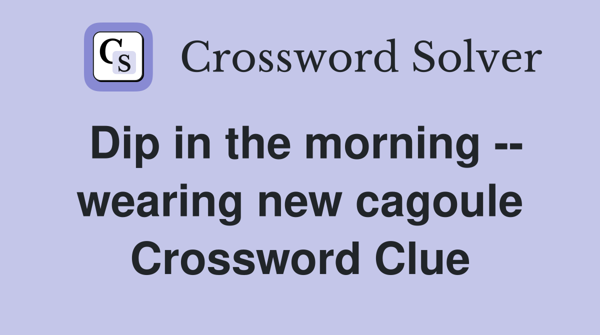 Dip in the morning -- wearing new cagoule Crossword Clue