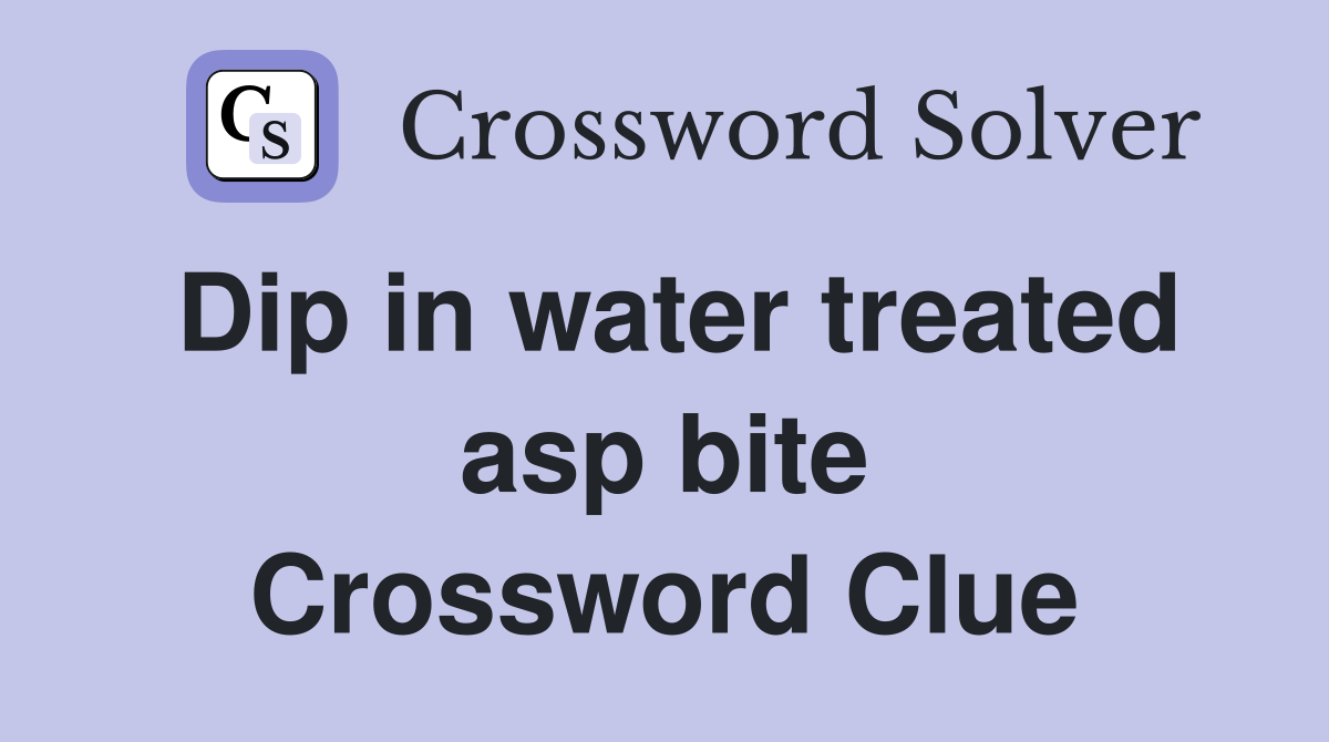 Dip in water treated asp bite Crossword Clue