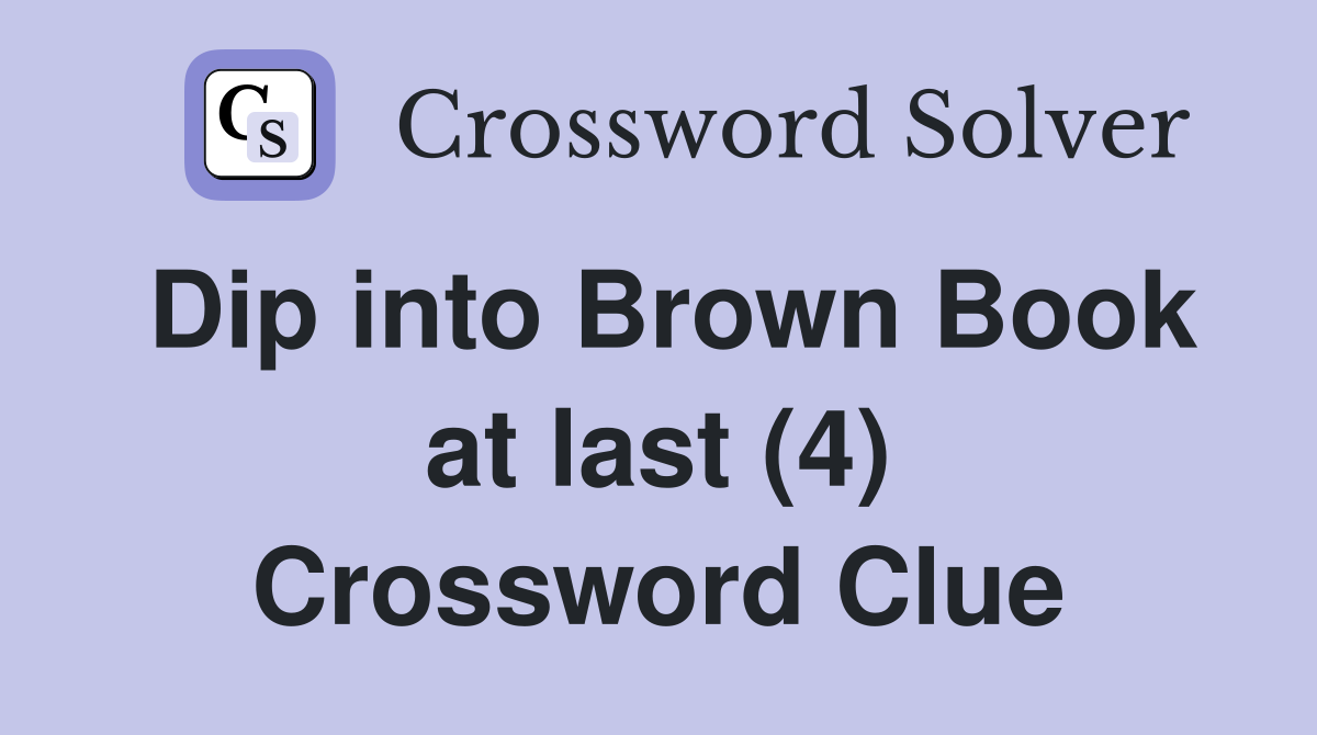 Dip into Brown Book at last (4) Crossword Clue