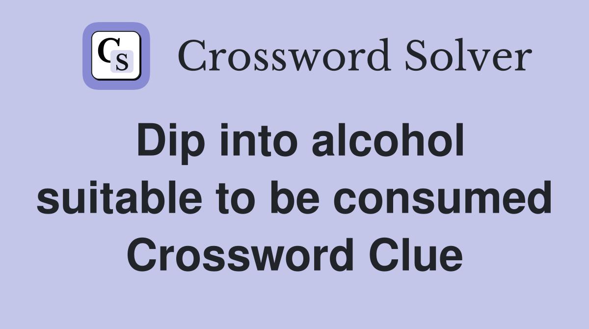 Dip into alcohol suitable to be consumed Crossword Clue