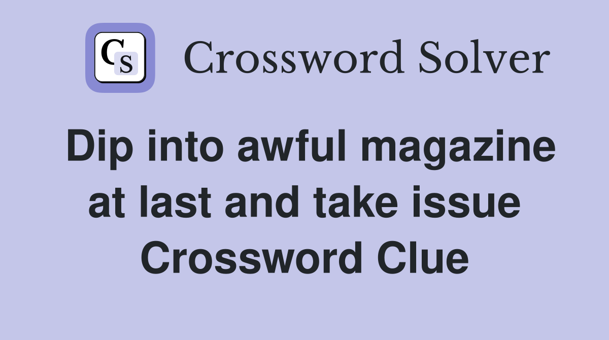 Dip into awful magazine at last and take issue Crossword Clue