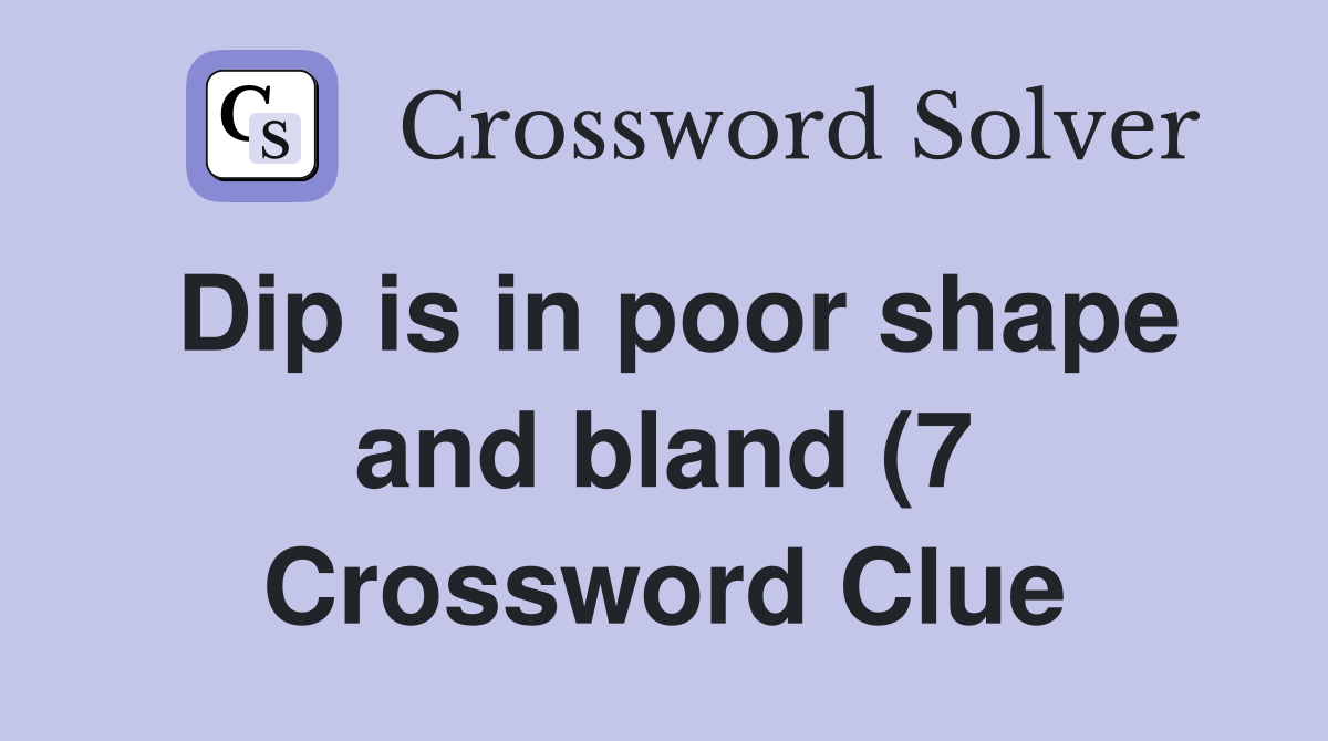 Dip is in poor shape and bland (7) Crossword Clue Answers Crossword Dip is in poor shape and bland (7) Crossword Clue Answers Crossword