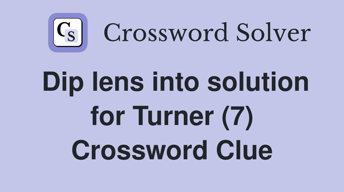 Dip lens into solution for Turner (7) Crossword Clue