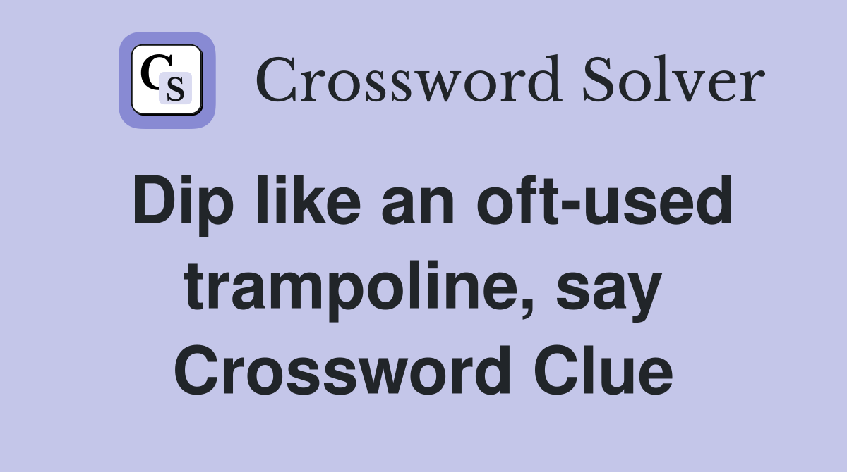 Dip like an oft-used trampoline, say Crossword Clue