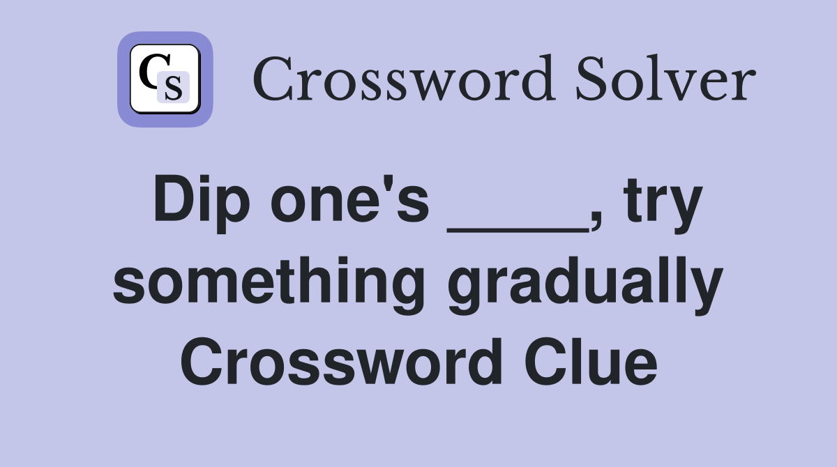 Dip one's ____, try something gradually Crossword Clue