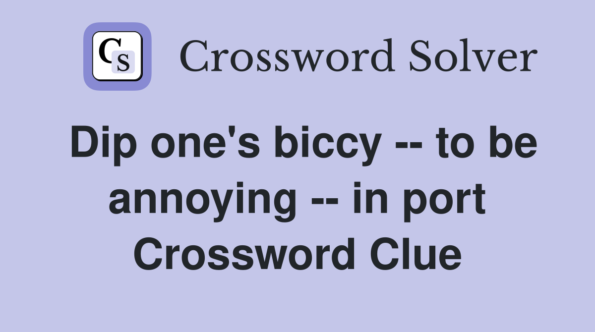 Dip one's biccy -- to be annoying -- in port Crossword Clue