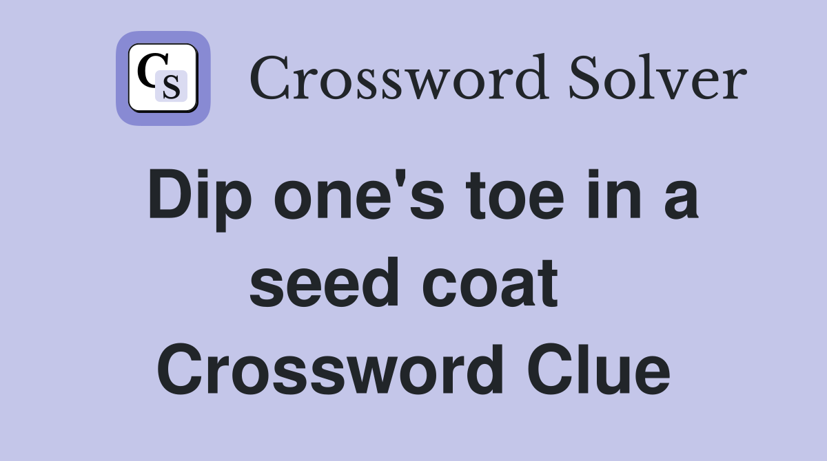 Dip one's toe in a seed coat  Crossword Clue