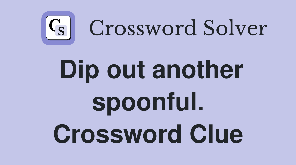 Dip out another spoonful. Crossword Clue