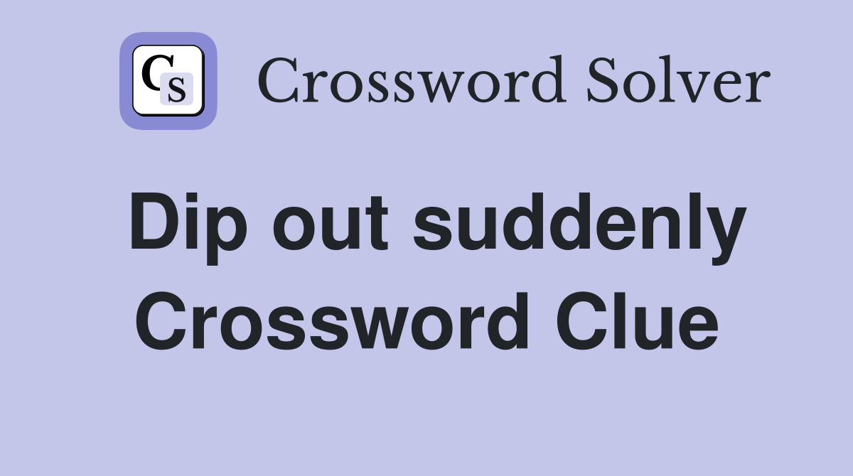 Dip out suddenly Crossword Clue