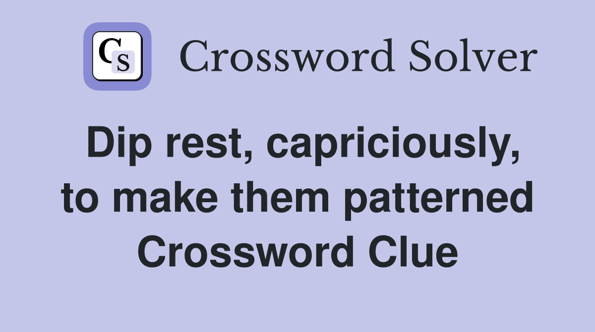 Dip rest, capriciously, to make them patterned Crossword Clue