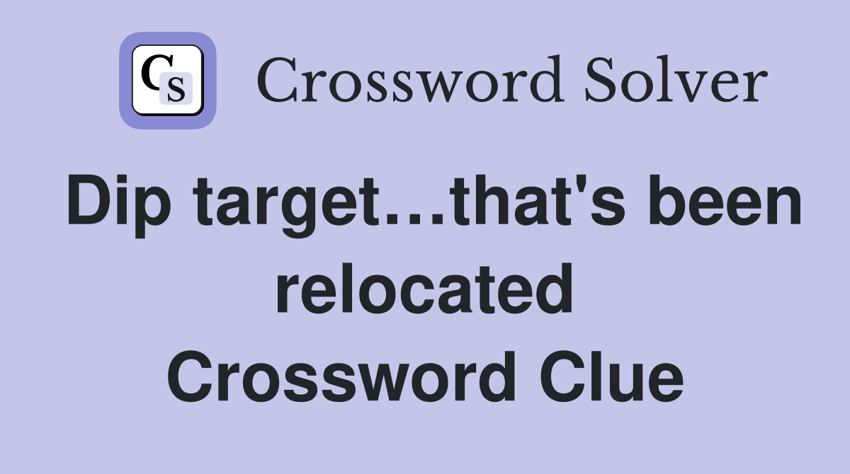Dip target…that's been relocated Crossword Clue