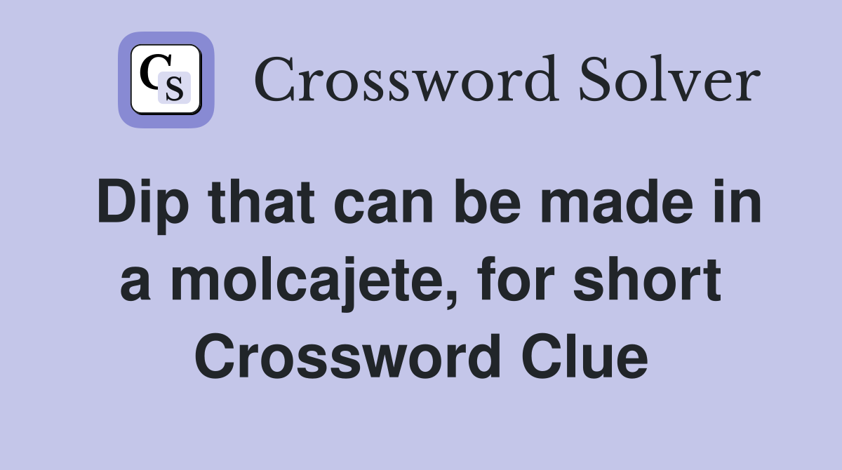 Dip that can be made in a molcajete, for short Crossword Clue