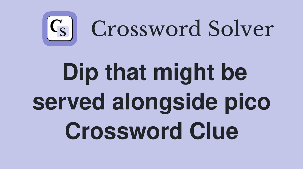 Dip that might be served alongside pico Crossword Clue