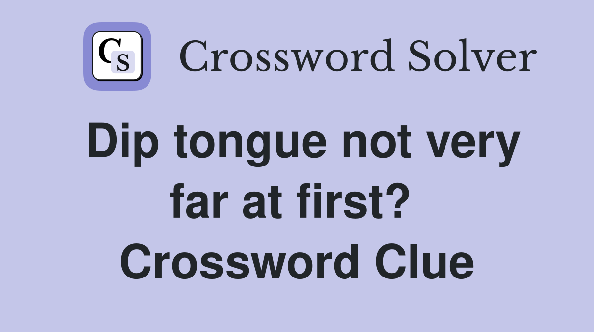 Dip tongue not very far at first?  Crossword Clue