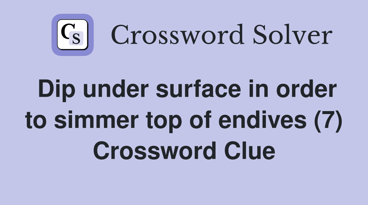 Dip under surface in order to simmer top of endives (7) Crossword Clue