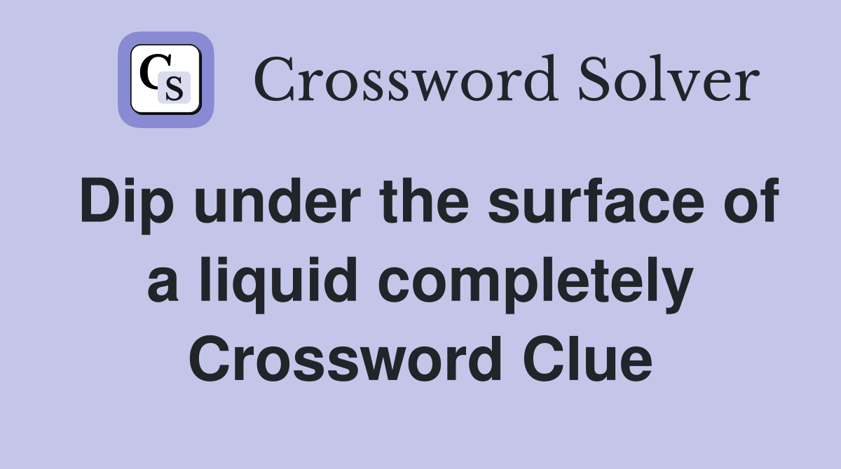 Dip under the surface of a liquid completely Crossword Clue