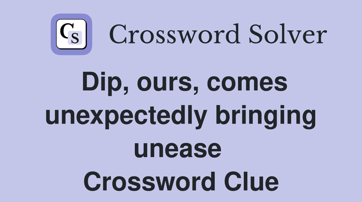 Dip, ours, comes unexpectedly bringing unease  Crossword Clue
