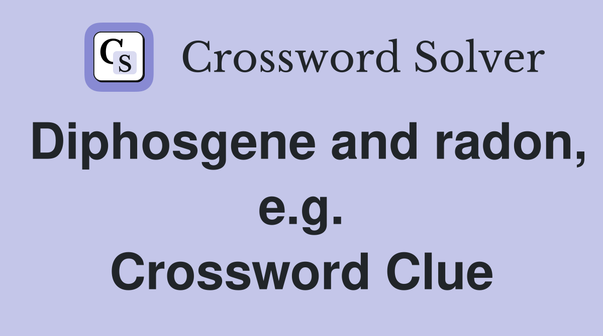 Diphosgene and radon, e.g. Crossword Clue