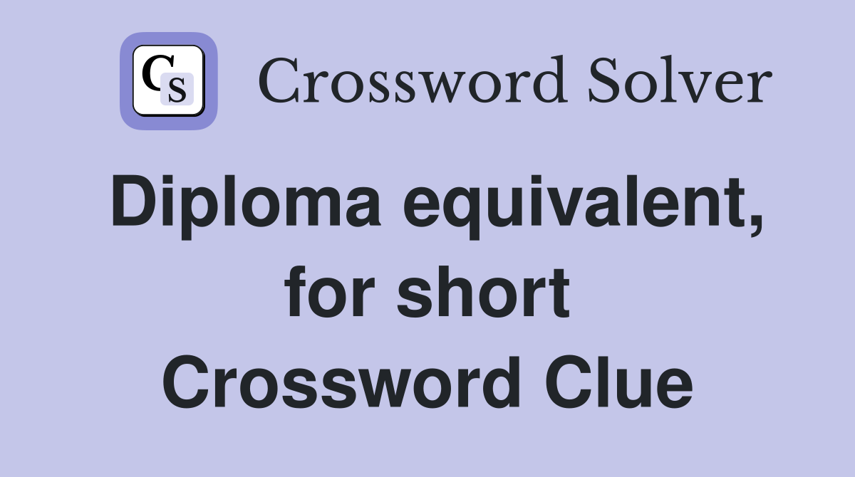 Diploma equivalent, for short Crossword Clue