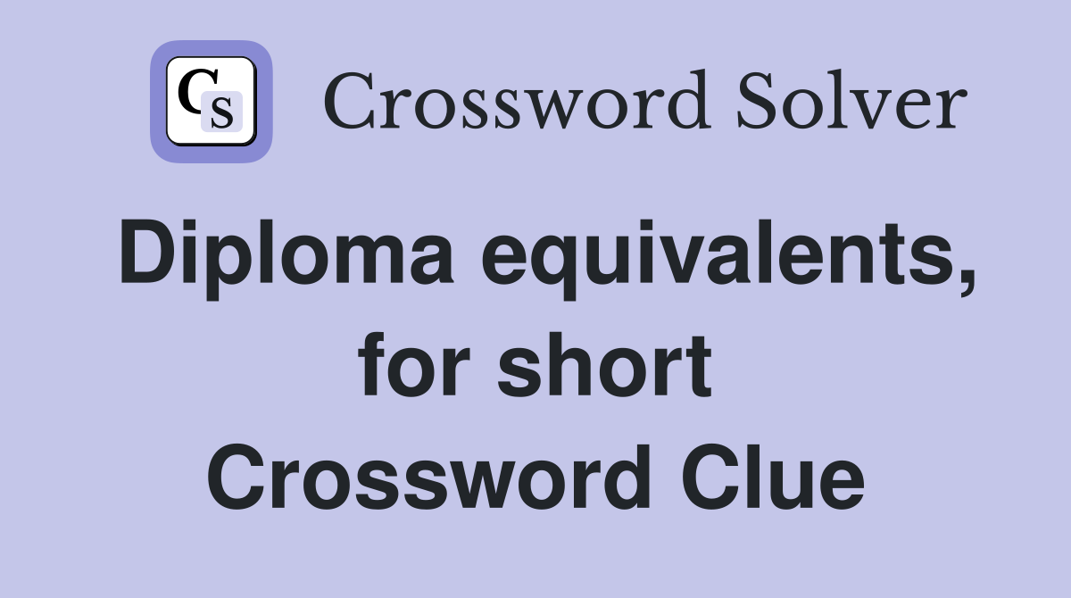 Diploma equivalents, for short Crossword Clue