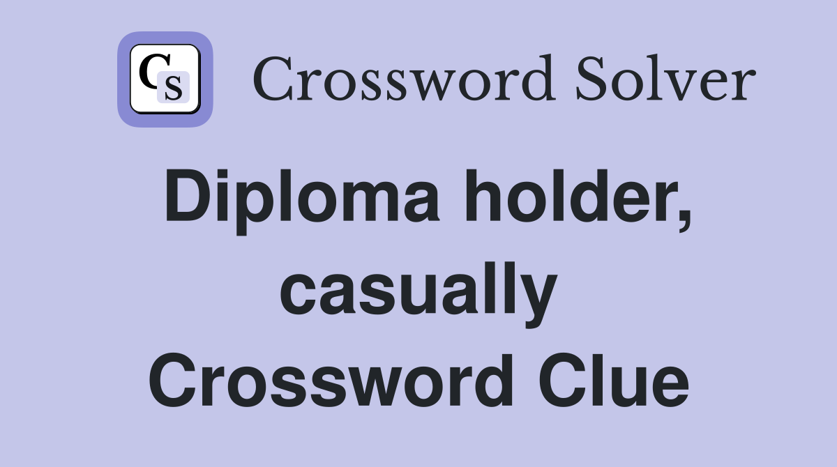 Diploma holder, casually Crossword Clue