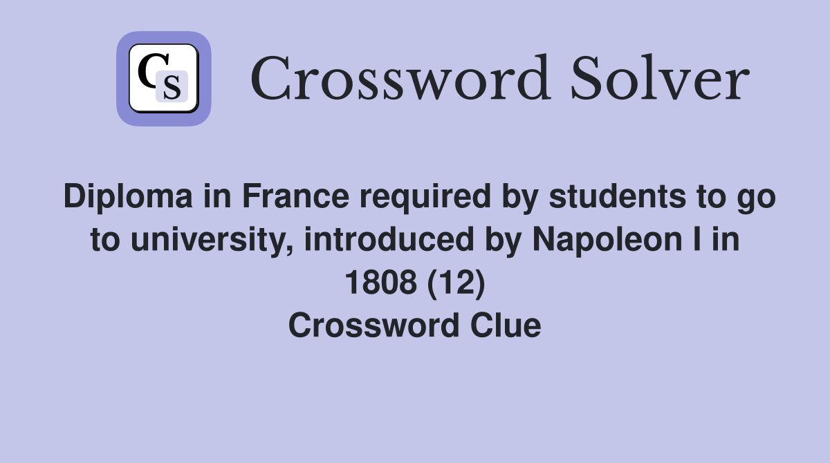 Diploma in France required by students to go to university, introduced by Napoleon I in 1808 (12) Crossword Clue