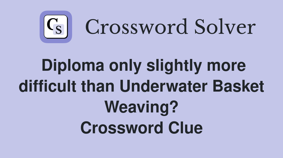 Diploma only slightly more difficult than Underwater Basket Weaving? Crossword Clue