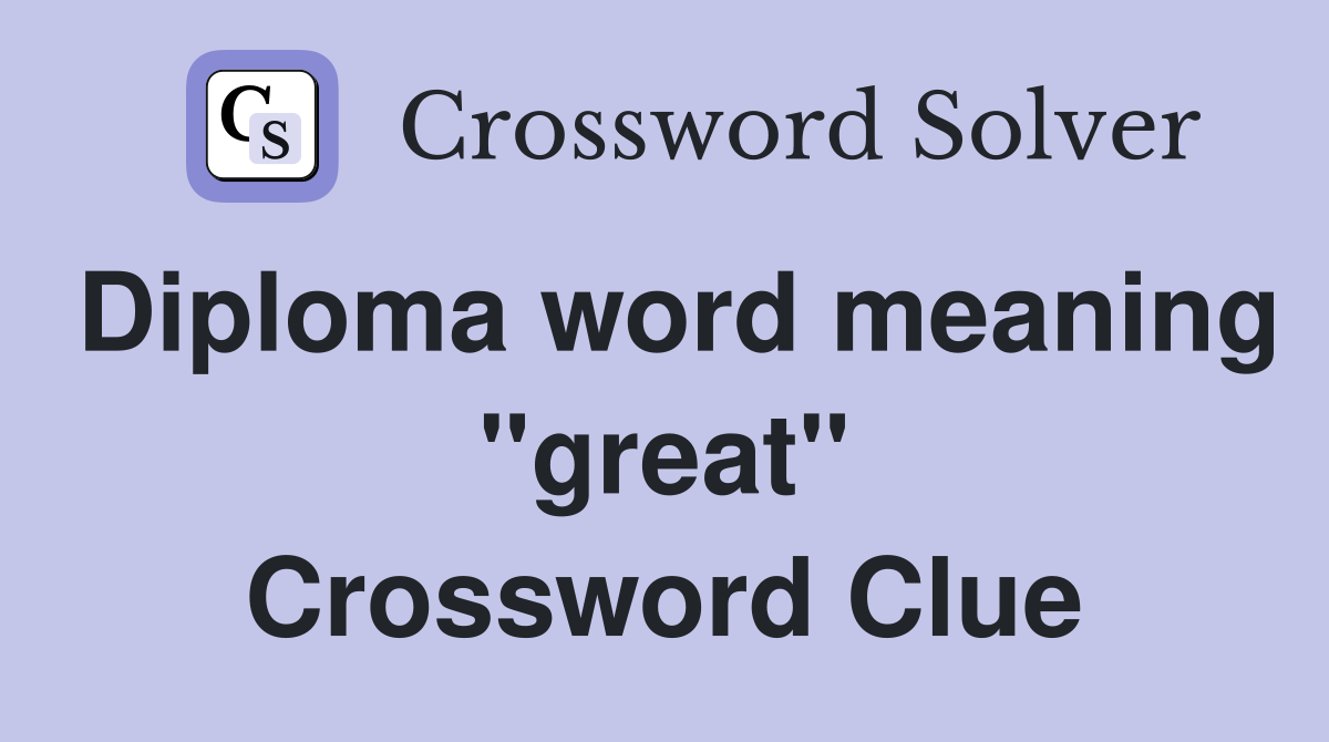 Diploma word meaning "great" Crossword Clue