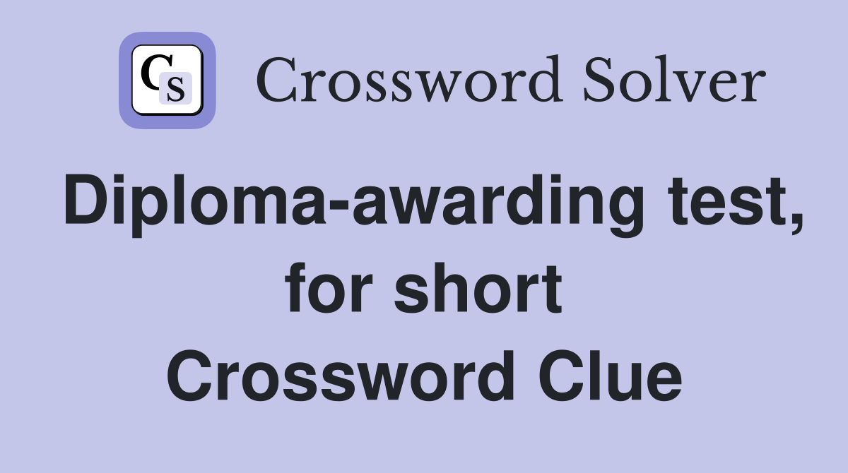 Diploma-awarding test, for short Crossword Clue