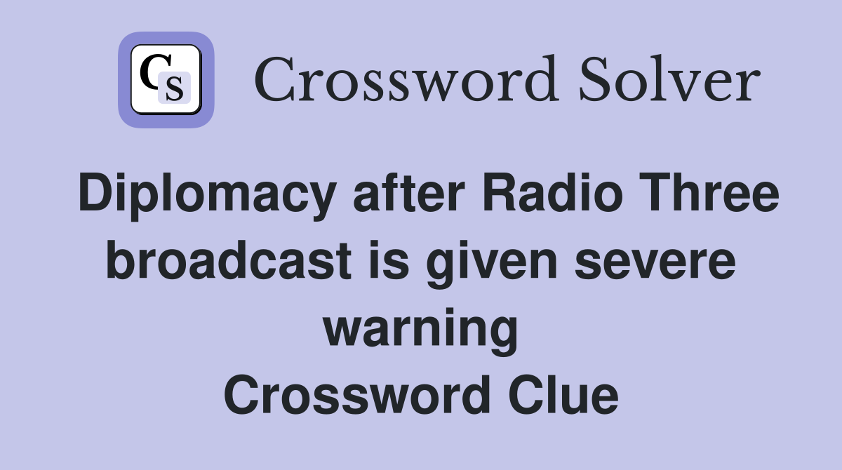 Diplomacy after Radio Three broadcast is given severe warning Crossword Clue