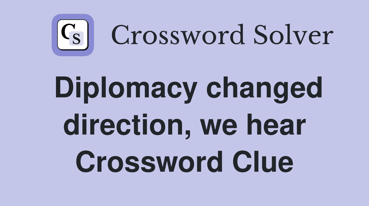 Diplomacy changed direction, we hear Crossword Clue