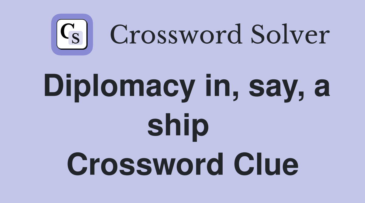 Diplomacy in, say, a ship  Crossword Clue