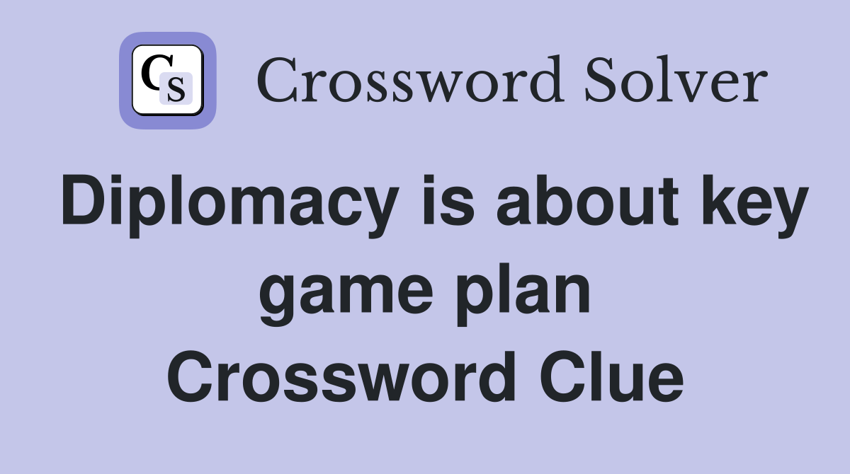Diplomacy is about key game plan Crossword Clue