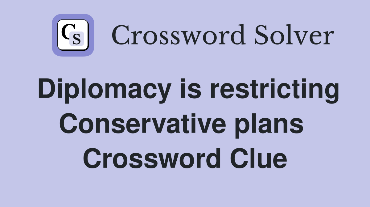 Diplomacy is restricting Conservative plans  Crossword Clue