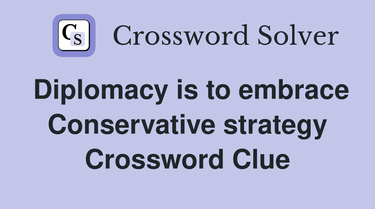 Diplomacy is to embrace Conservative strategy Crossword Clue