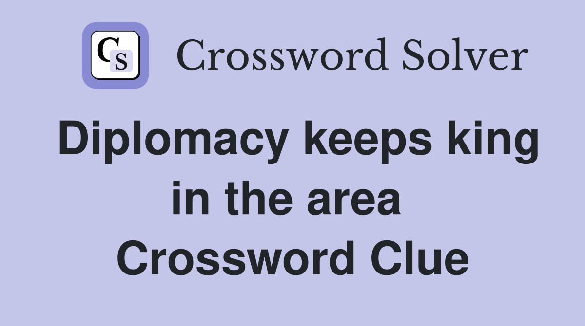 Diplomacy keeps king in the area  Crossword Clue
