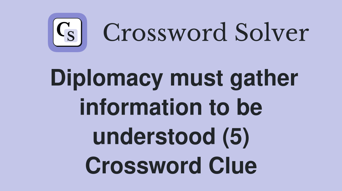 Diplomacy must gather information to be understood (5) Crossword Clue