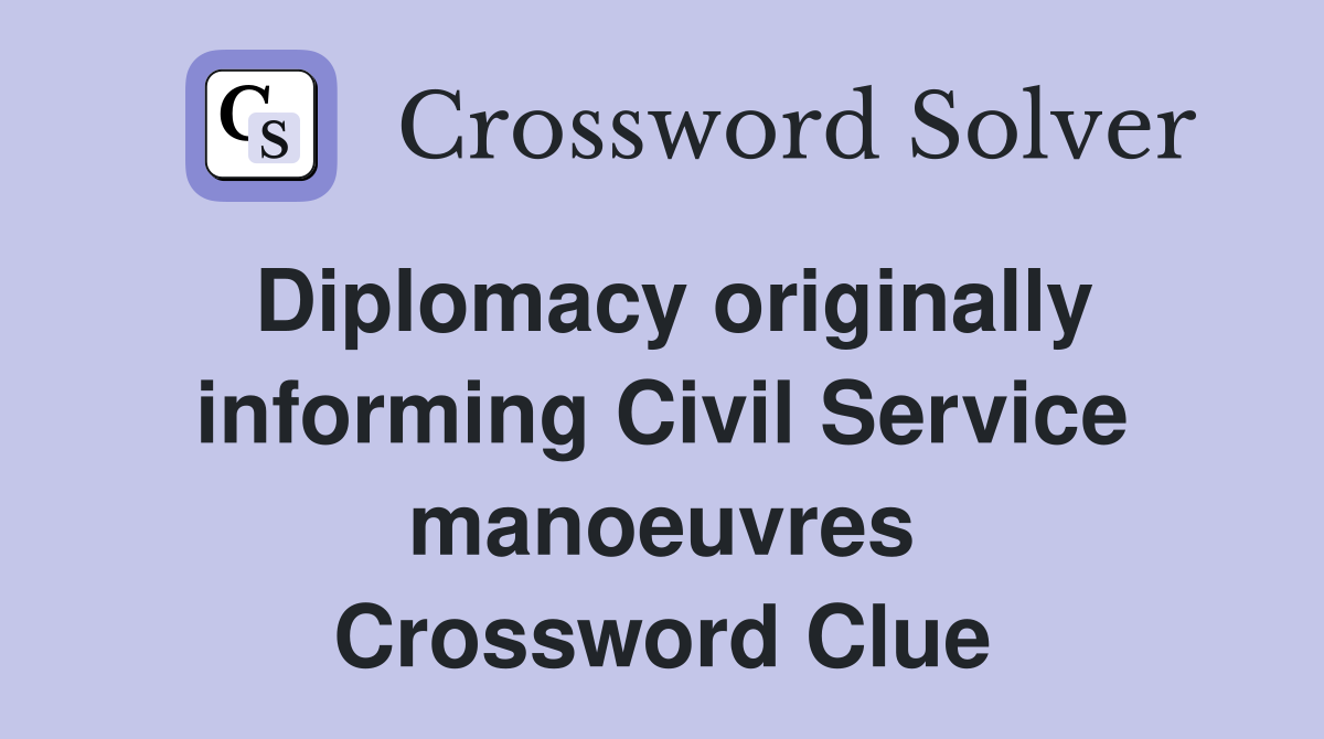 Diplomacy originally informing Civil Service manoeuvres Crossword Clue