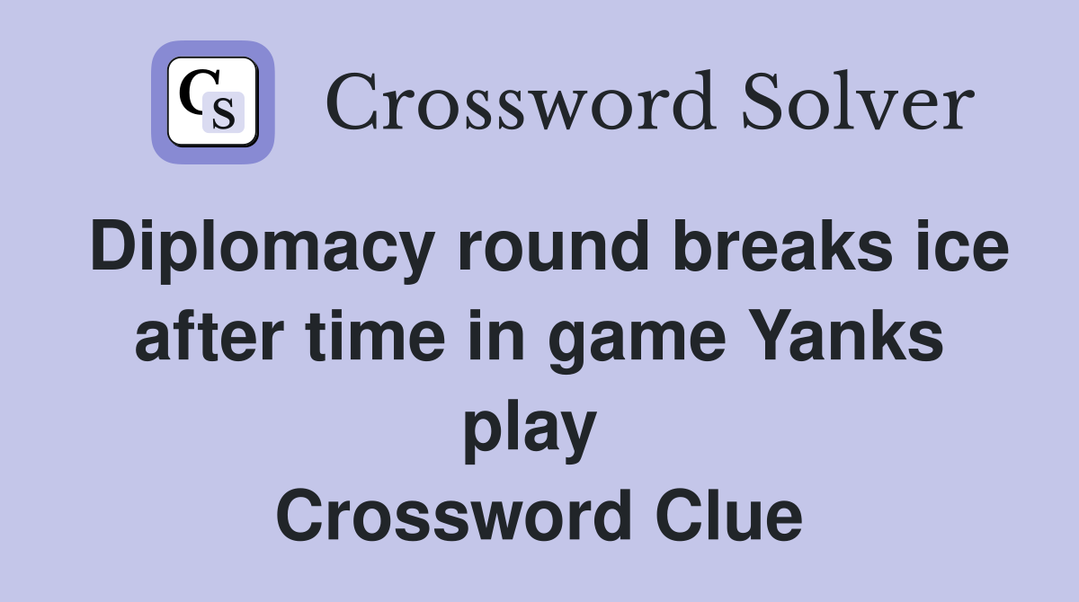 Diplomacy round breaks ice after time in game Yanks play  Crossword Clue