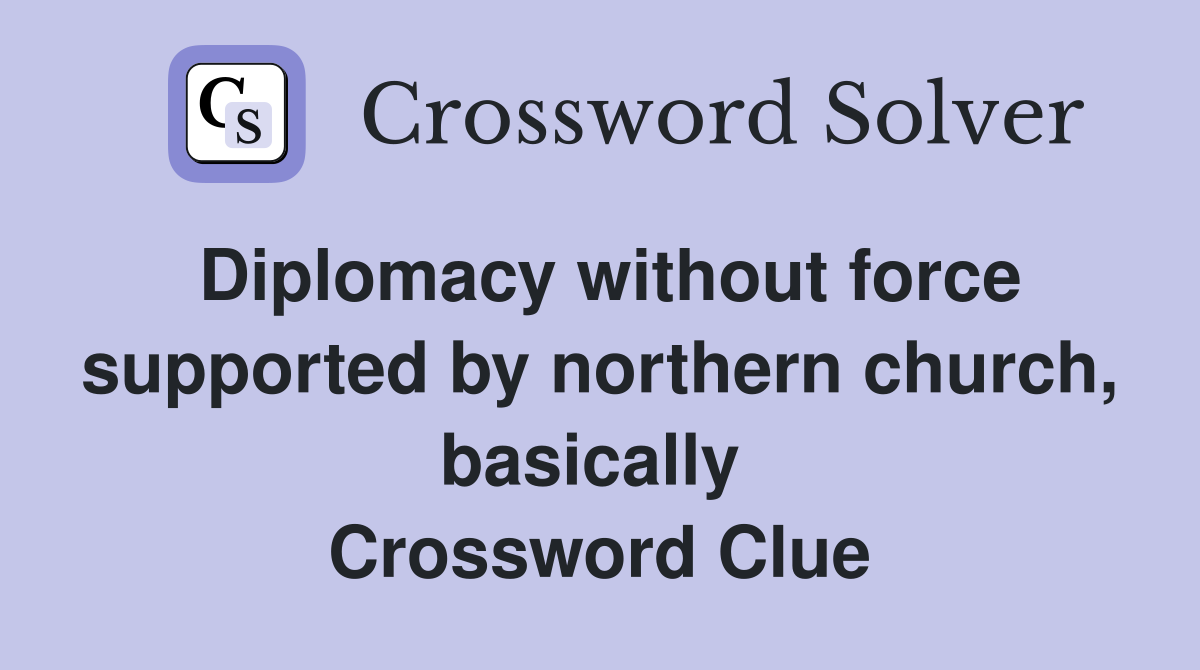 Diplomacy without force supported by northern church, basically  Crossword Clue