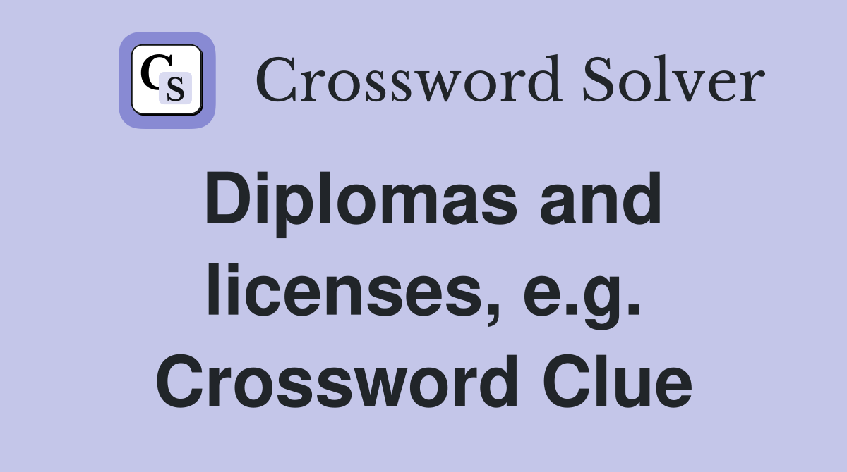 Diplomas and licenses, e.g. Crossword Clue