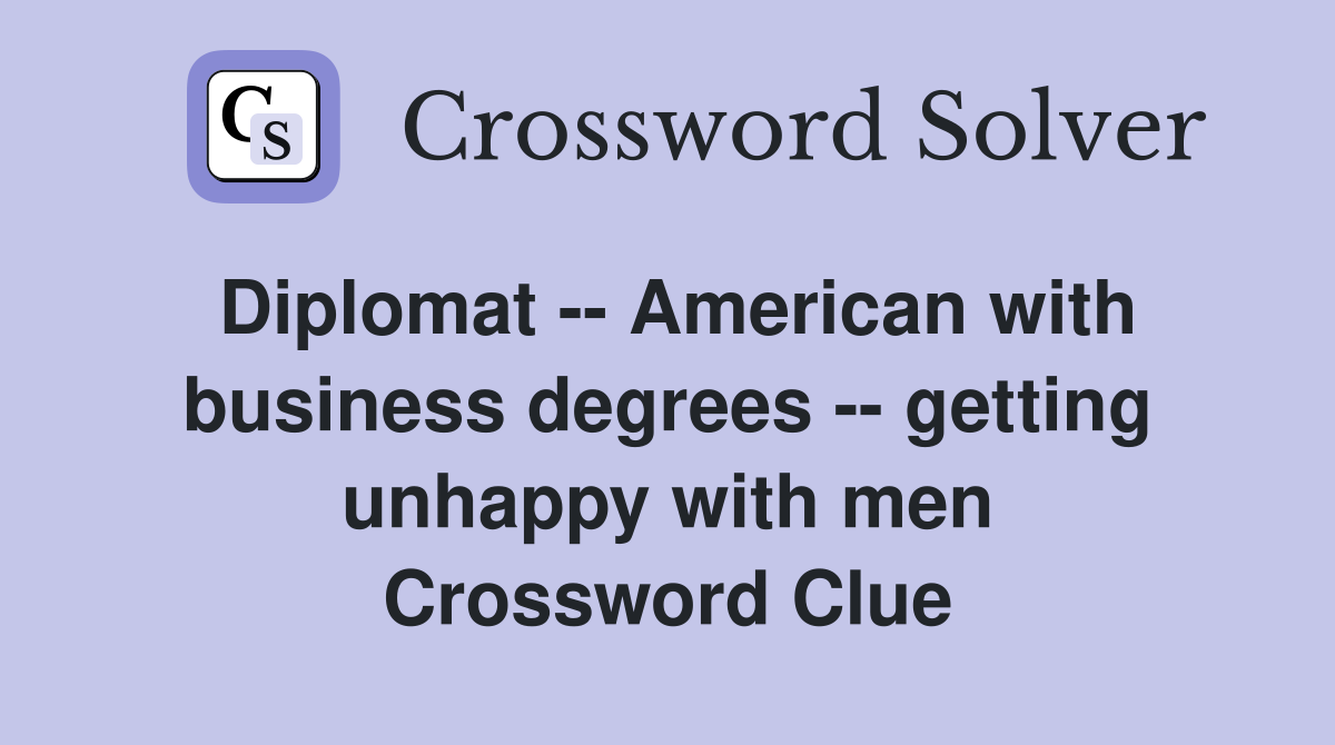 Diplomat -- American with business degrees -- getting unhappy with men Crossword Clue