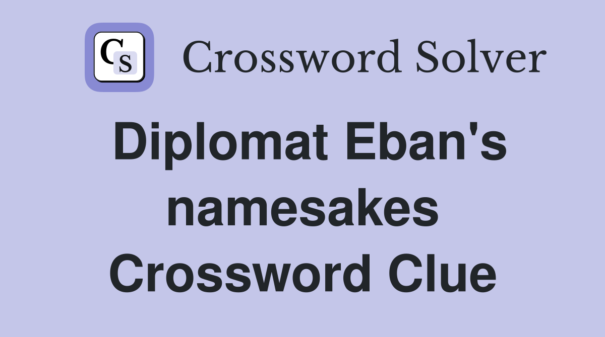 Diplomat Eban's namesakes Crossword Clue