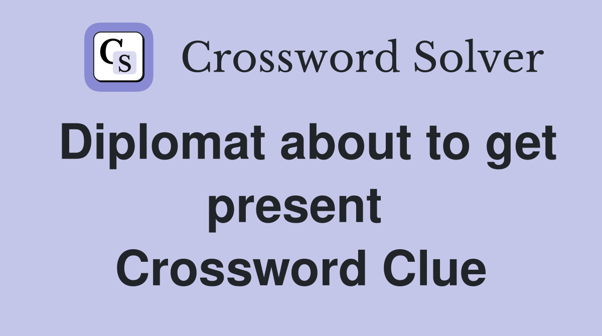 Diplomat about to get present  Crossword Clue