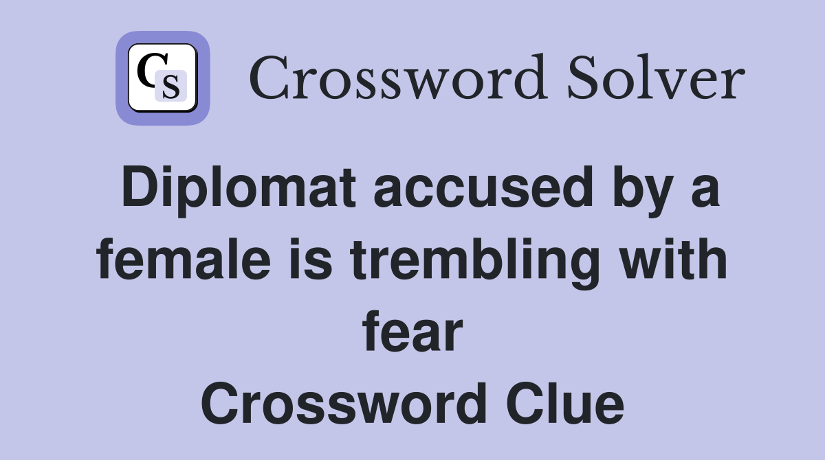 Diplomat accused by a female is trembling with fear Crossword Clue