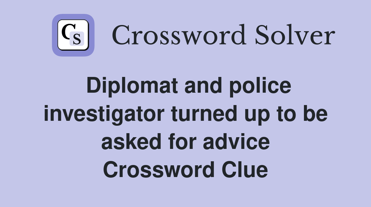 Diplomat and police investigator turned up to be asked for advice Crossword Clue