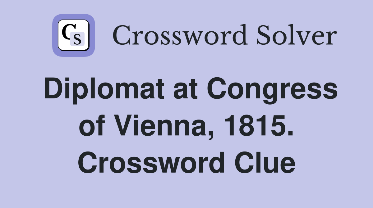 Diplomat at Congress of Vienna, 1815. Crossword Clue